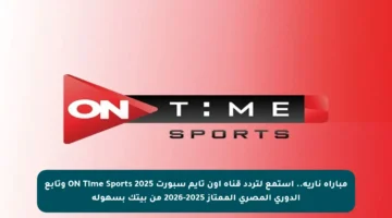 مباراة نارية.. استمع لتردد قناة أون تايم سبورت ON Time Sports 2025 وتابع الدوري المصري الممتاز 2025-2026 من بيتك بسهولة